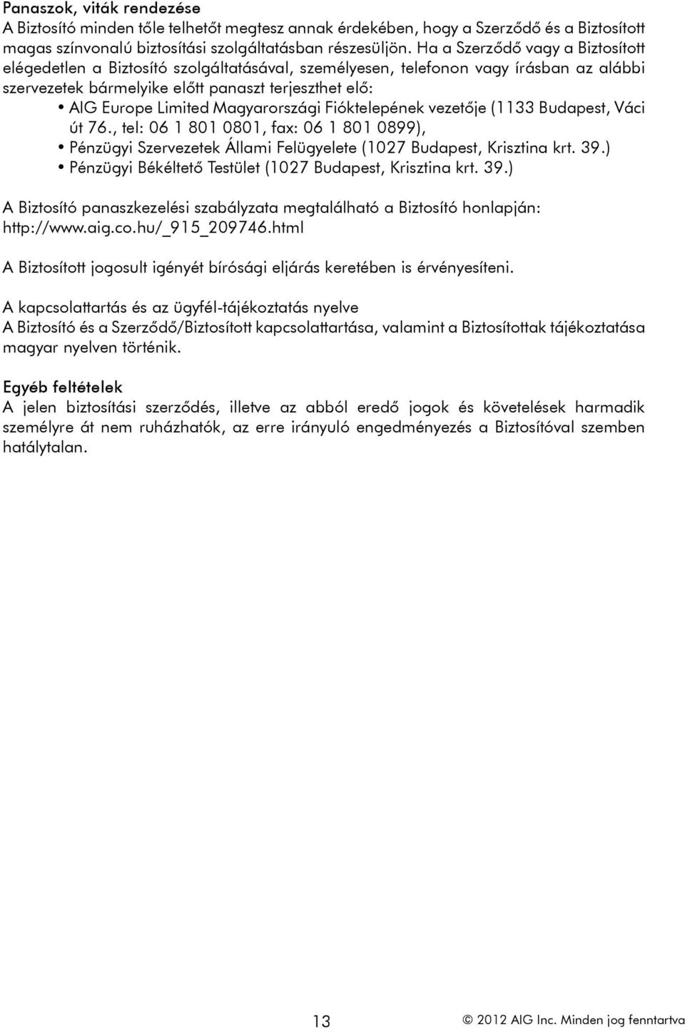 Magyarországi Fióktelepének vezetője (1133 Budapest, Váci út 76., tel: 06 1 801 0801, fax: 06 1 801 0899), Pénzügyi Szervezetek Állami Felügyelete (1027 Budapest, Krisztina krt. 39.