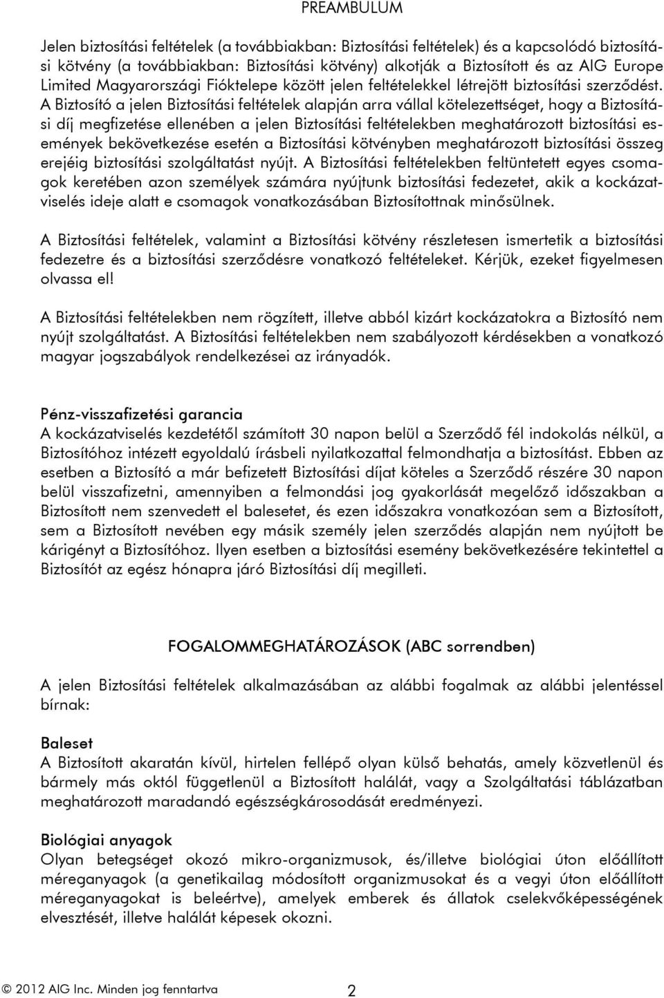 A Biztosító a jelen Biztosítási feltételek alapján arra vállal kötelezettséget, hogy a Biztosítási díj megfizetése ellenében a jelen Biztosítási feltételekben meghatározott biztosítási események