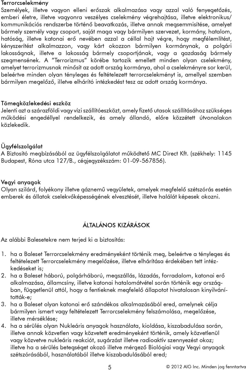 nevében azzal a céllal hajt végre, hogy megfélemlítést, kényszerítést alkalmazzon, vagy kárt okozzon bármilyen kormánynak, a polgári lakosságnak, illetve a lakosság bármely csoportjának, vagy a