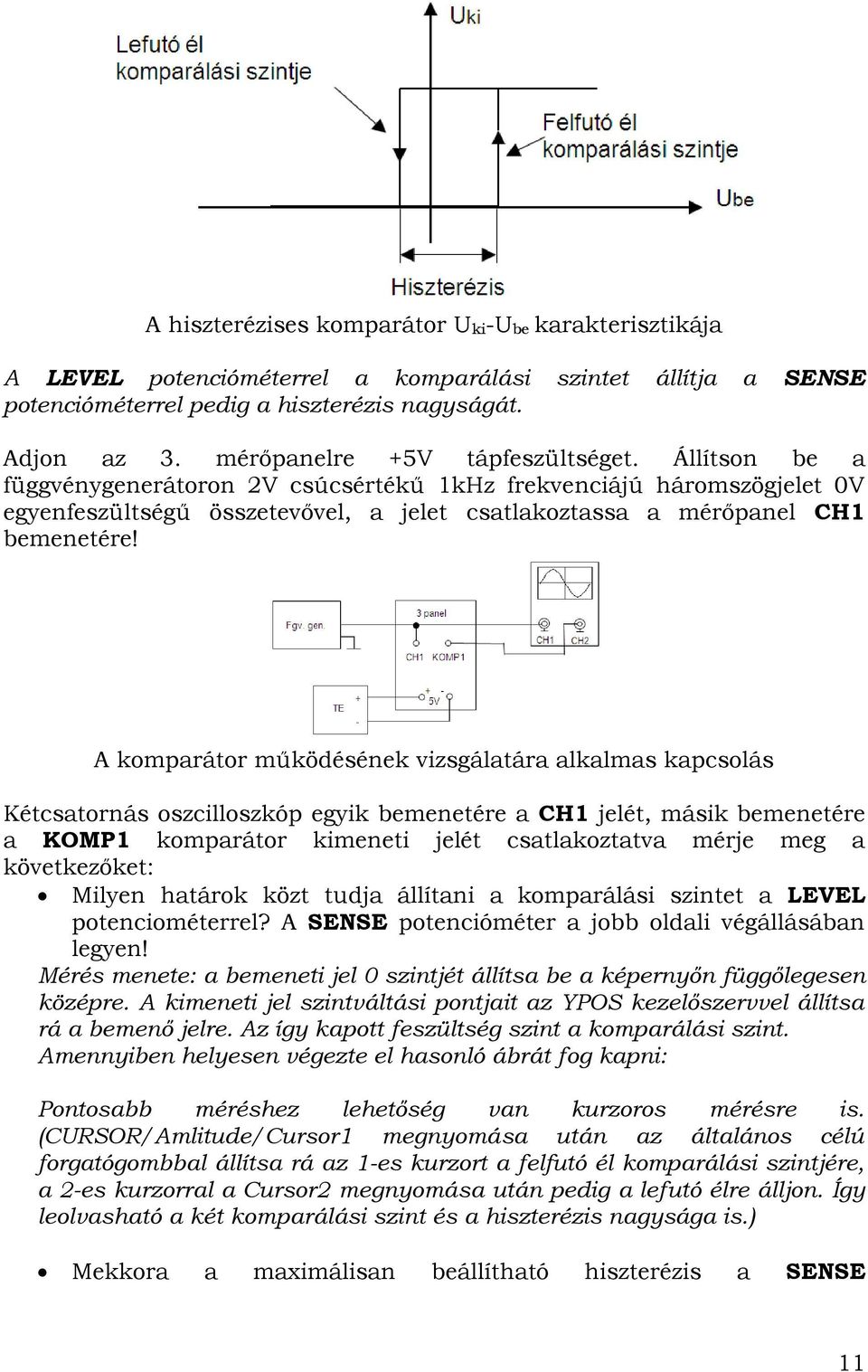 A komparátor működésének vizsgálatára alkalmas kapcsolás Kétcsatornás oszcilloszkóp egyik bemenetére a CH1 jelét, másik bemenetére a KOMP1 komparátor kimeneti jelét csatlakoztatva mérje meg a