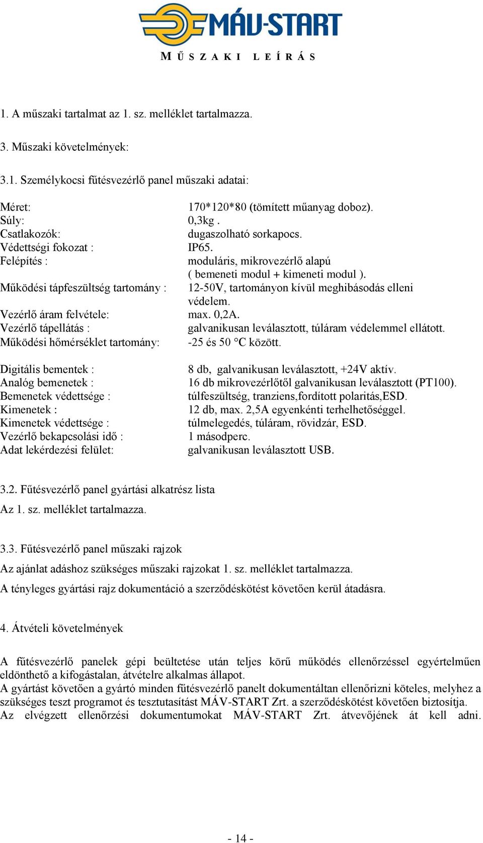 Működési tápfeszültség tartomány : 12-50V, tartományon kívül meghibásodás elleni védelem. Vezérlő áram felvétele: max. 0,2A.