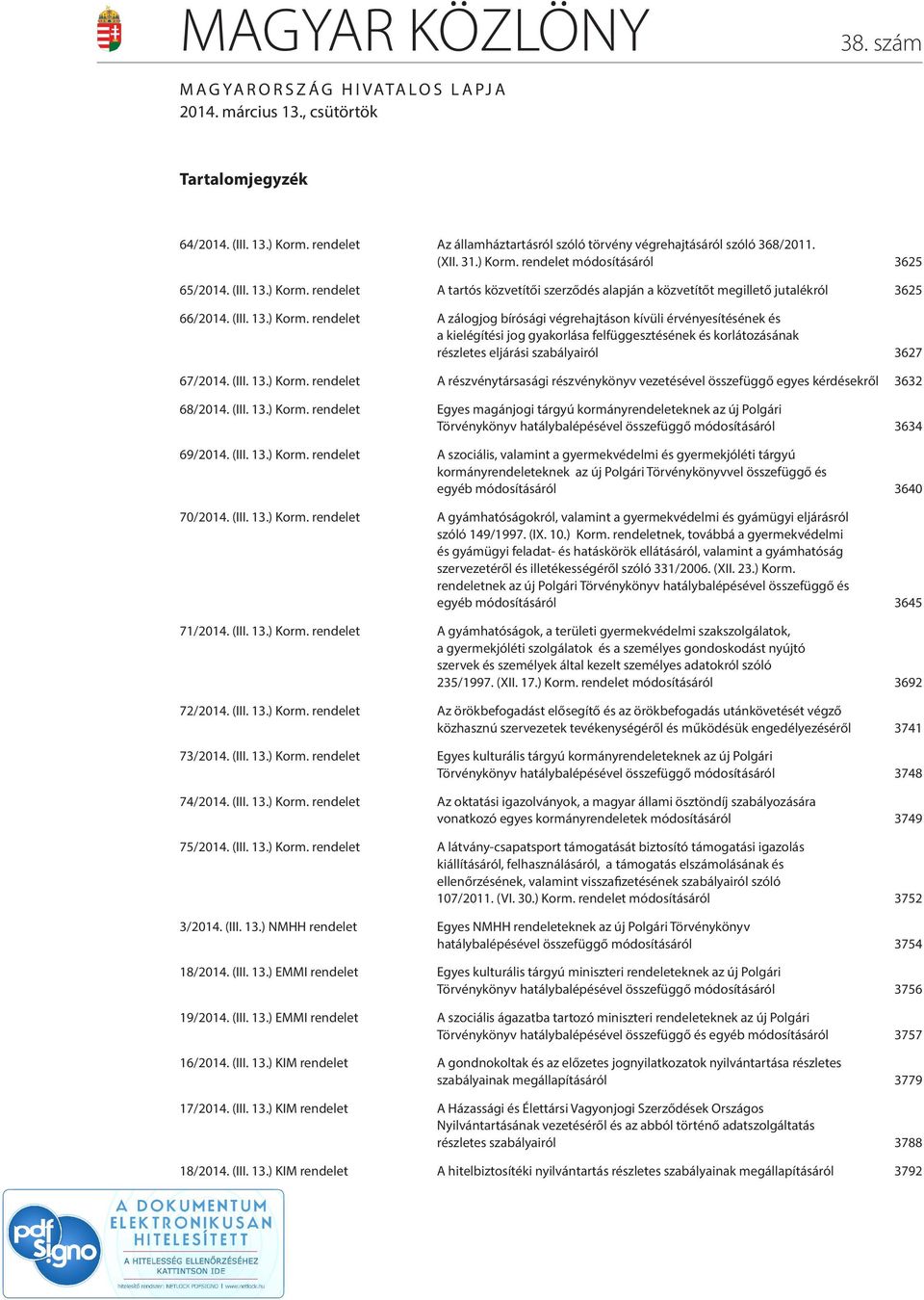(III. 13.) Korm. rendelet A részvénytársasági részvénykönyv vezetésével összefüggő egyes kérdésekről 3632 68/2014. (III. 13.) Korm. rendelet Egyes magánjogi tárgyú kormányrendeleteknek az új Polgári Törvénykönyv hatálybalépésével összefüggő módosításáról 3634 69/2014.