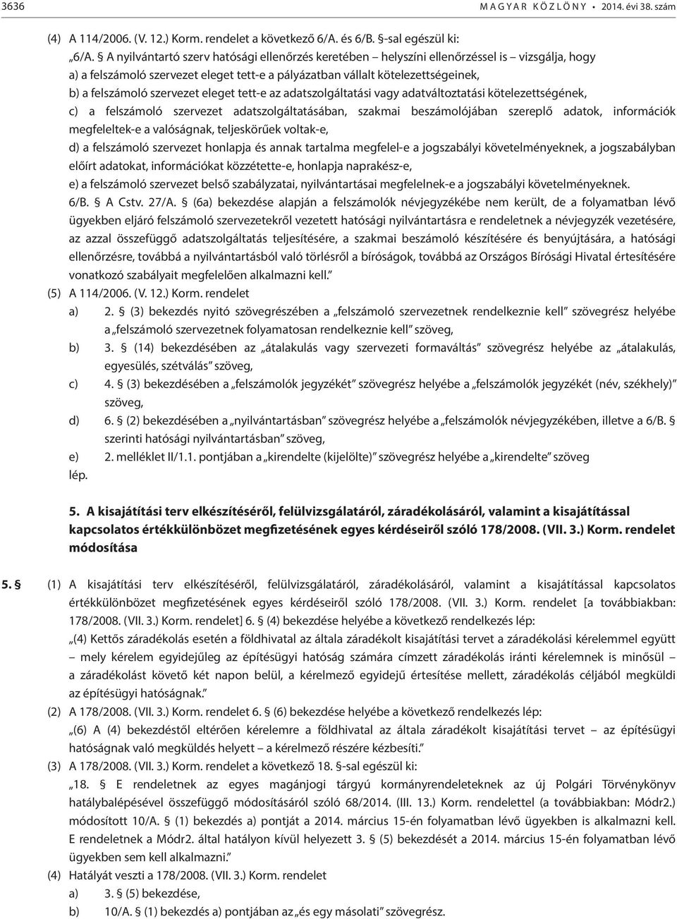 szervezet eleget tett-e az adatszolgáltatási vagy adatváltoztatási kötelezettségének, c) a felszámoló szervezet adatszolgáltatásában, szakmai beszámolójában szereplő adatok, információk megfeleltek-e