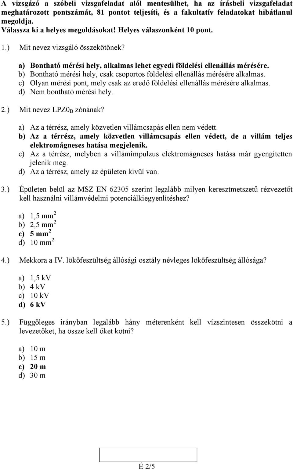 b) Bontható mérési hly, csak csoportos földlési llnállás mérésér alkalmas. c) Olyan mérési pont, mly csak az rdő földlési llnállás mérésér alkalmas. d) Nm bontható mérési hly..) Mit nvz LPZ0 B zónának?