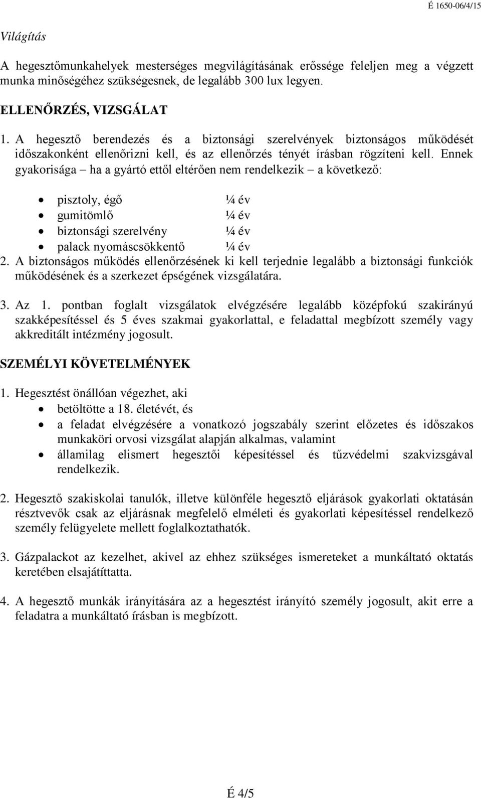 Ennek gyakorisága ha a gyártó ettől eltérően nem rendelkezik a következő: pisztoly, égő ¼ év gumitömlő ¼ év biztonsági szerelvény ¼ év palack nyomáscsökkentő ¼ év 2.