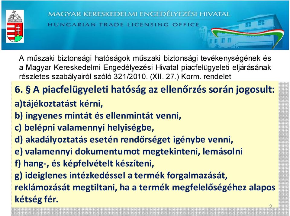 A piacfelügyeleti hatóság az ellenőrzés során jogosult: a)tájékoztatást kérni, b) ingyenes mintát és ellenmintát venni, c) belépni valamennyi helyiségbe, d)