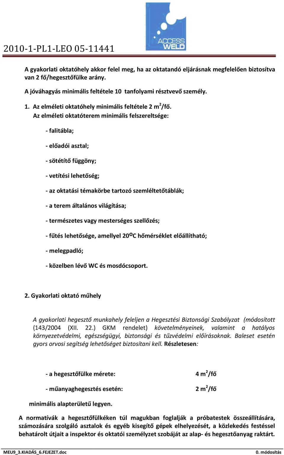 Az elméleti oktatóterem minimális felszereltsége: - falitábla; - előadói asztal; - sötétítő függöny; - vetítési lehetőség; - az oktatási témakörbe tartozó szemléltetőtáblák; - a terem általános