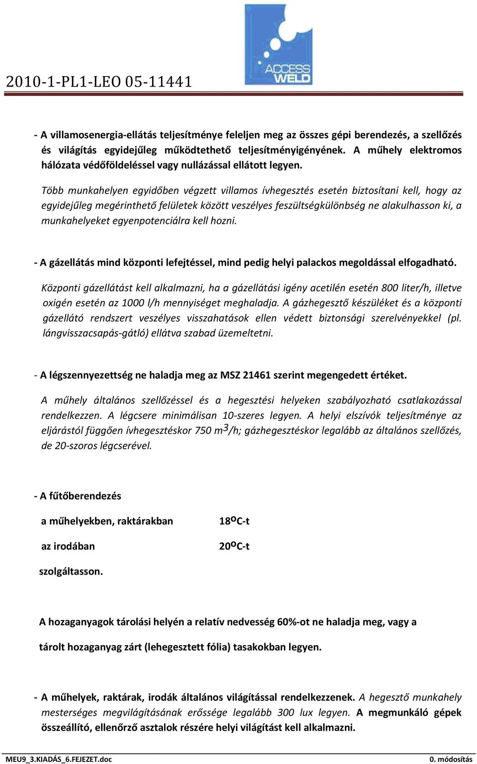Több munkahelyen egyidőben végzett villamos ívhegesztés esetén biztosítani kell, hogy az egyidejűleg megérinthető felületek között veszélyes feszültségkülönbség ne alakulhasson ki, a munkahelyeket