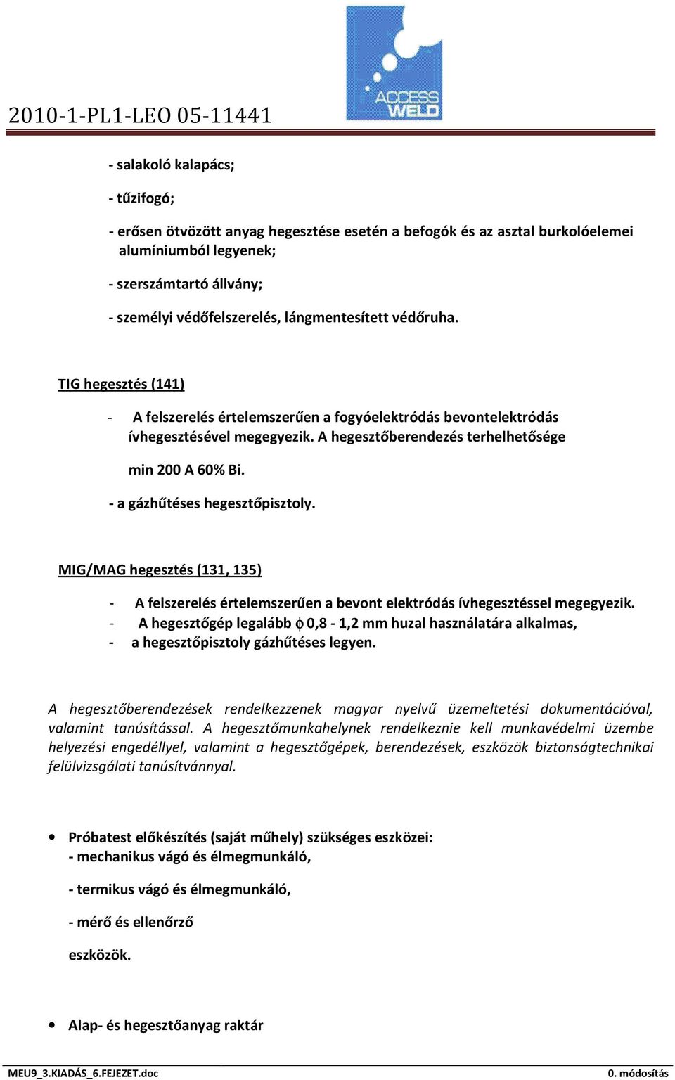 - a gázhűtéses hegesztőpisztoly. MIG/MAG hegesztés (131, 135) - A felszerelés értelemszerűen a bevont elektródás ívhegesztéssel megegyezik.
