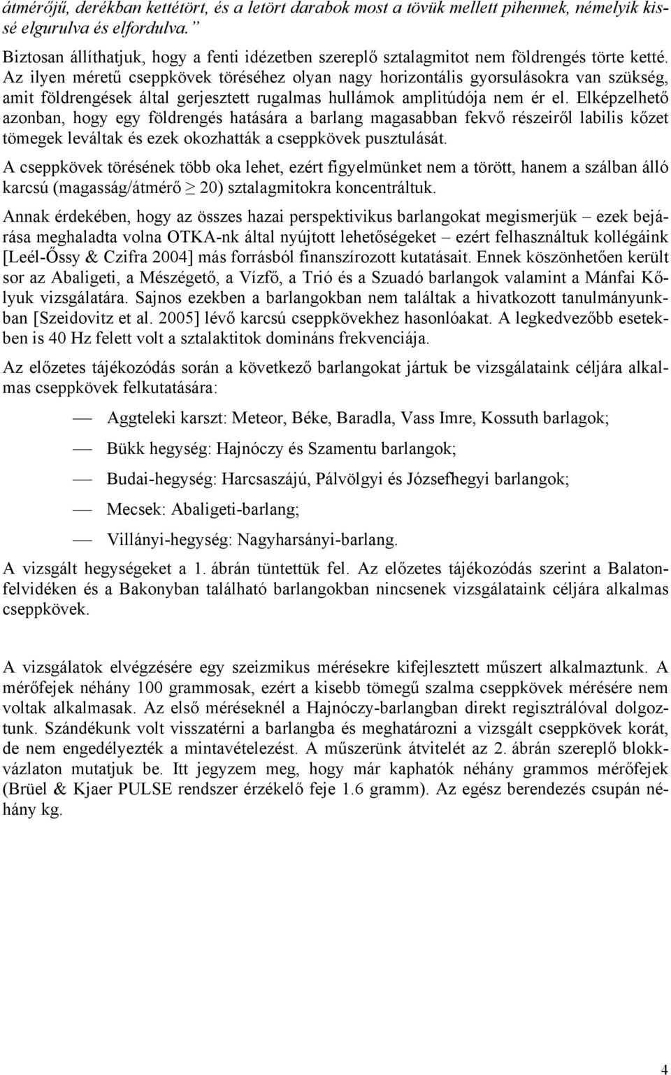 Az ilyen méretű cseppkövek töréséhez olyan nagy horizontális gyorsulásokra van szükség, amit földrengések által gerjesztett rugalmas hullámok amplitúdója nem ér el.