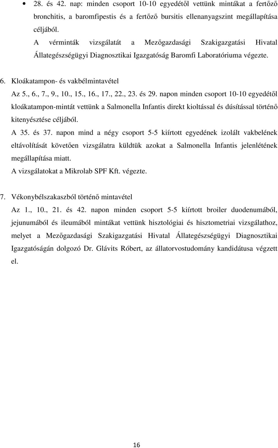 , 15., 16., 17., 22., 23. és 29. napon minden csoport 10-10 egyedétől kloákatampon-mintát vettünk a Salmonella Infantis direkt kioltással és dúsítással történő kitenyésztése céljából. A 35. és 37.