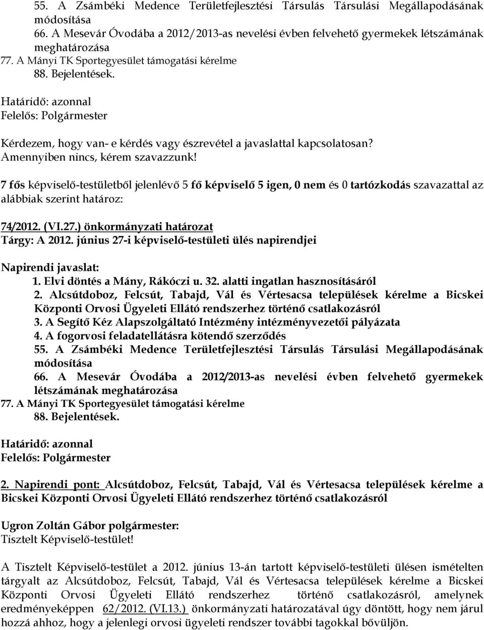 Amennyiben nincs, kérem szavazzunk! 7 fős képviselő-testületből jelenlévő 5 fő képviselő 5 igen, 0 nem és 0 tartózkodás szavazattal az alábbiak szerint határoz: 74/2012. (VI.27.