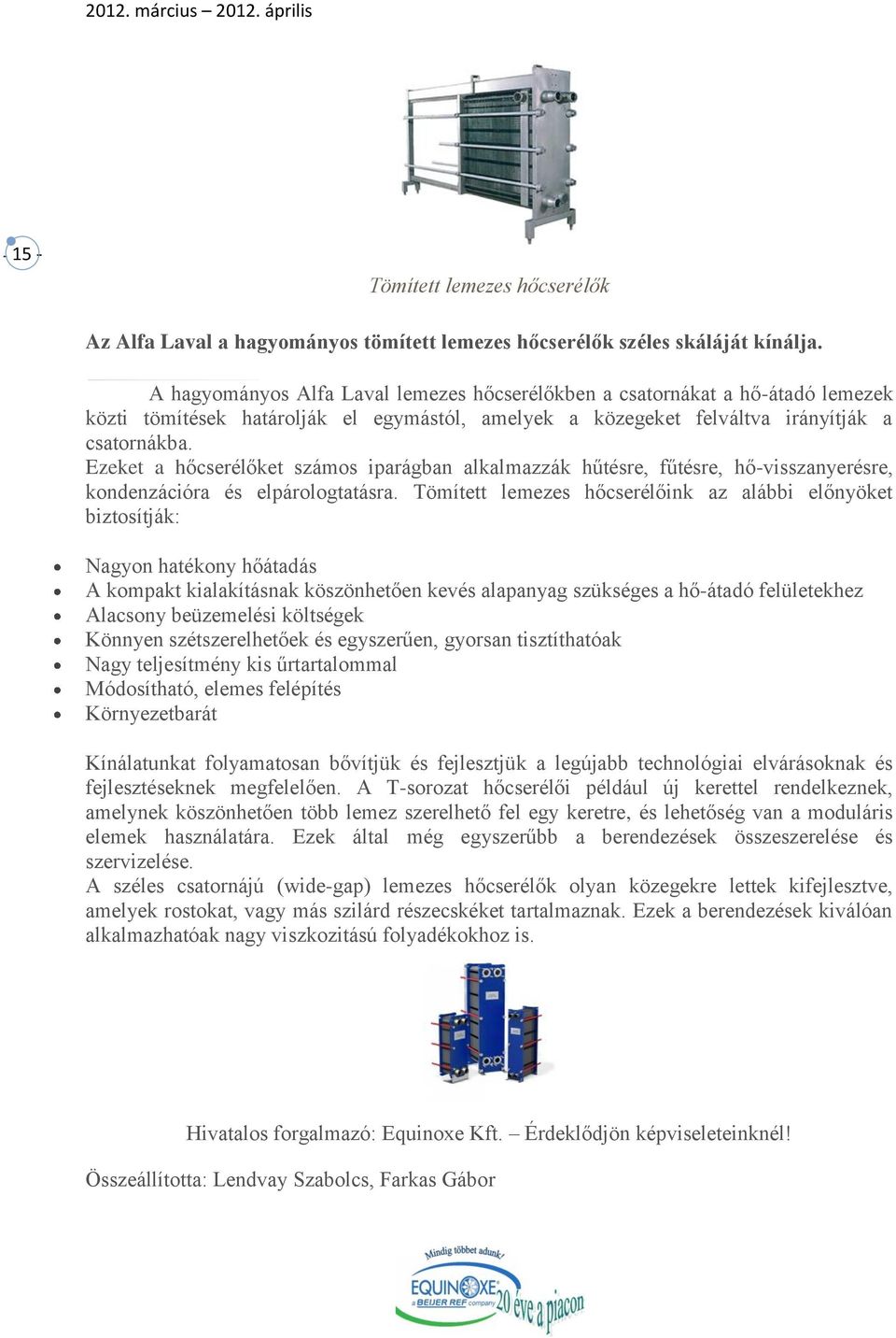 Ezeket a hőcserélőket számos iparágban alkalmazzák hűtésre, fűtésre, hő-visszanyerésre, kondenzációra és elpárologtatásra.