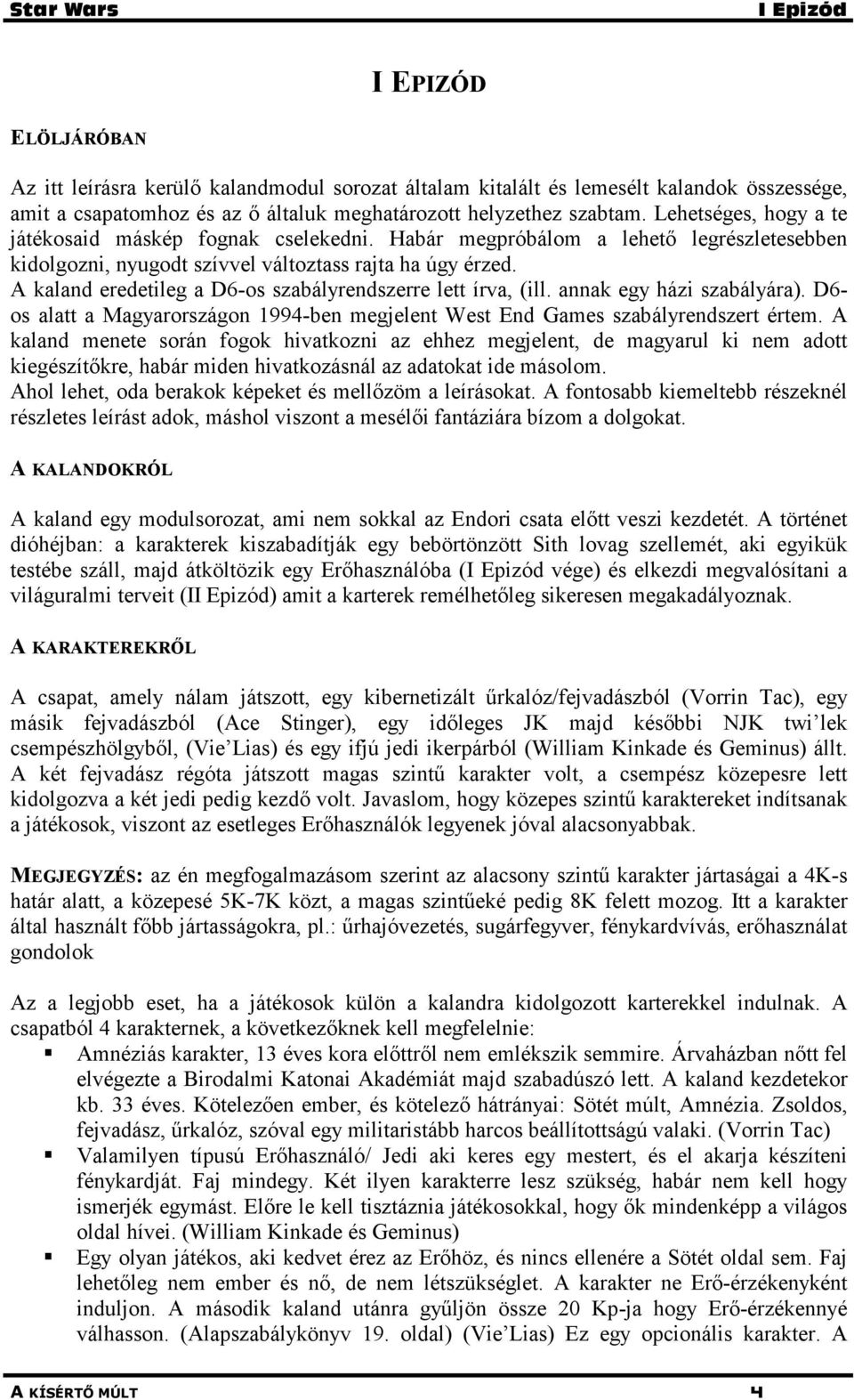 A kaland eredetileg a D6-os szabályrendszerre lett írva, (ill. annak egy házi szabályára). D6- os alatt a Magyarországon 1994-ben megjelent West End Games szabályrendszert értem.