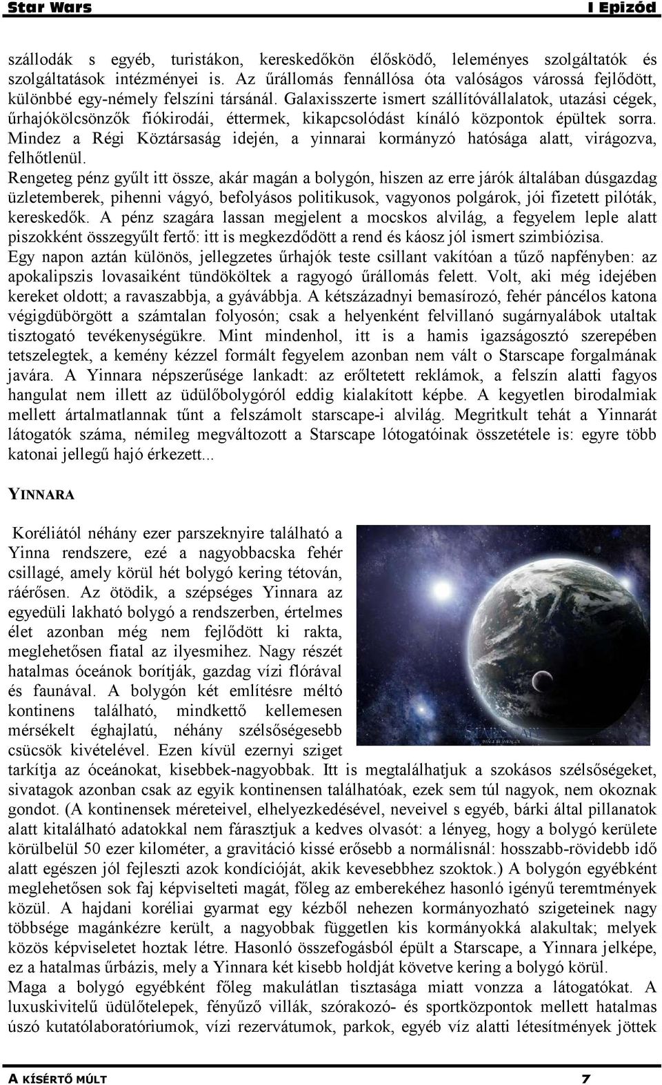 Galaxisszerte ismert szállítóvállalatok, utazási cégek, űrhajókölcsönzők fiókirodái, éttermek, kikapcsolódást kínáló központok épültek sorra.