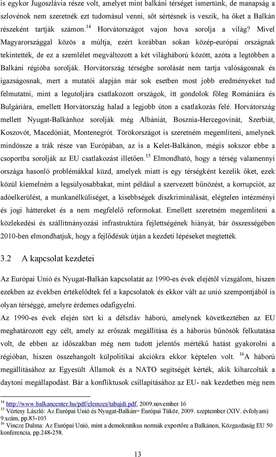 Mivel Magyarországgal közös a múltja, ezért korábban sokan közép-európai országnak tekintették, de ez a szemlélet megváltozott a két világháború között, azóta a legtöbben a Balkáni régióba sorolják.