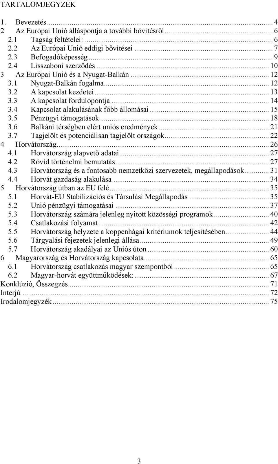 4 Kapcsolat alakulásának főbb állomásai... 15 3.5 Pénzügyi támogatások... 18 3.6 Balkáni térségben elért uniós eredmények... 21 3.7 Tagjelölt és potenciálisan tagjelölt országok... 22 4 Horvátország.