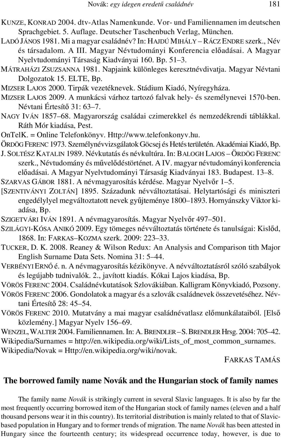 MÁTRAHÁZI ZSUZSANNA 1981. Napjaink különleges keresztnévdivatja. Magyar Névtani Dolgozatok 15. ELTE, Bp. MIZSER LAJOS 2000. Tirpák vezetéknevek. Stádium Kiadó, Nyíregyháza. MIZSER LAJOS 2009.