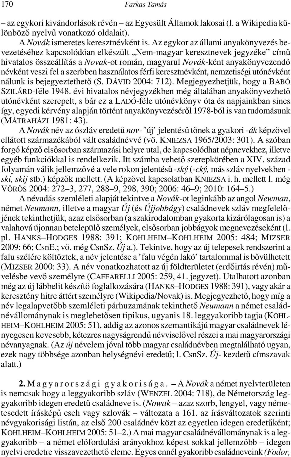 fel a szerbben használatos férfi keresztnévként, nemzetiségi utónévként nálunk is bejegyeztethető (S. DÁVID 2004: 712). Megjegyezhetjük, hogy a BABÓ SZILÁRD-féle 1948.