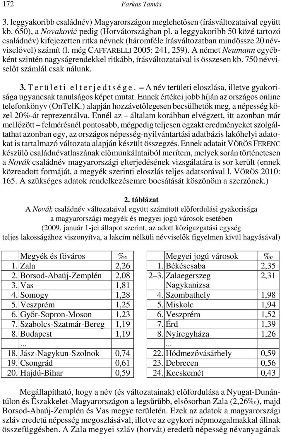 A német Neumann egyébként szintén nagyságrendekkel ritkább, írásváltozataival is összesen kb. 750 névviselőt számlál csak nálunk. 3. T e r ü l e t i e l t e r j e d t s é g e.