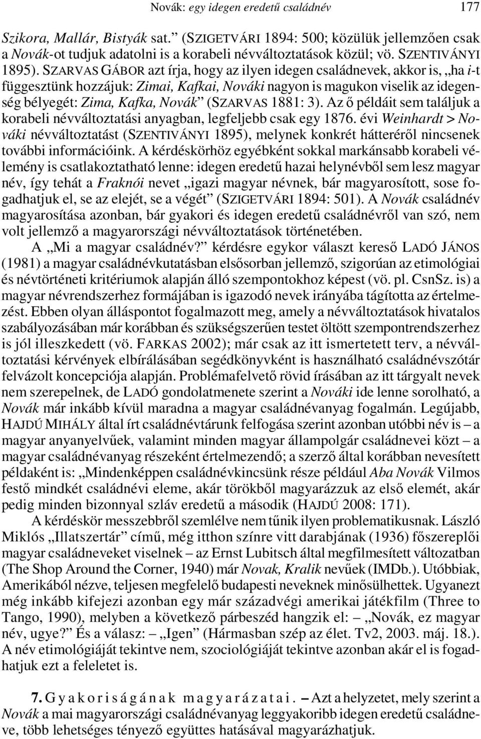 SZARVAS GÁBOR azt írja, hogy az ilyen idegen családnevek, akkor is, ha i-t függesztünk hozzájuk: Zimai, Kafkai, Nováki nagyon is magukon viselik az idegenség bélyegét: Zima, Kafka, Novák (SZARVAS