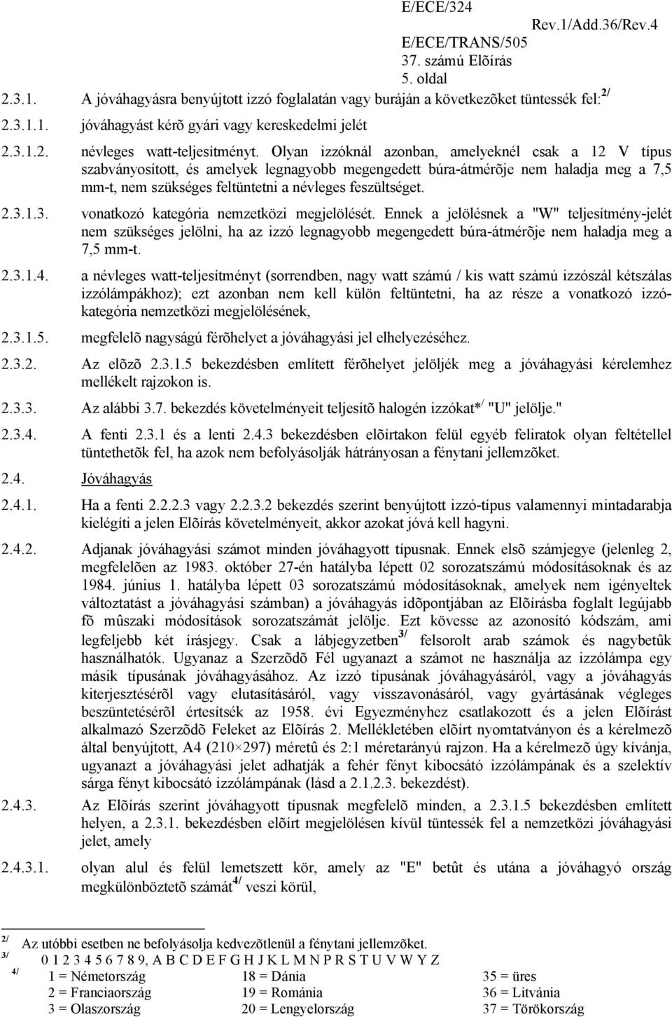 3.1.3. vonatkozó kategória nemzetközi megjelölését. Ennek a jelölésnek a "W" teljesítmény-jelét nem szükséges jelölni, ha az izzó legnagyobb megengedett búra-átmérõje nem haladja meg a 7,5 mm-t. 2.3.1.4.