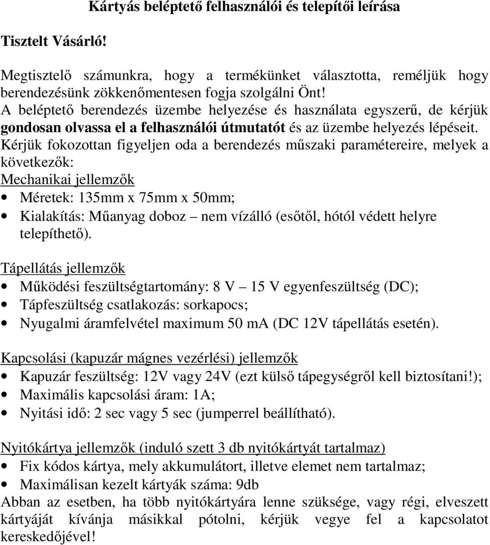 Kérjük fokozottan figyeljen oda a berendezés műszaki paramétereire, melyek a következők: Mechanikai jellemzők Méretek: 135mm x 75mm x 50mm; Kialakítás: Műanyag doboz nem vízálló (esőtől, hótól védett