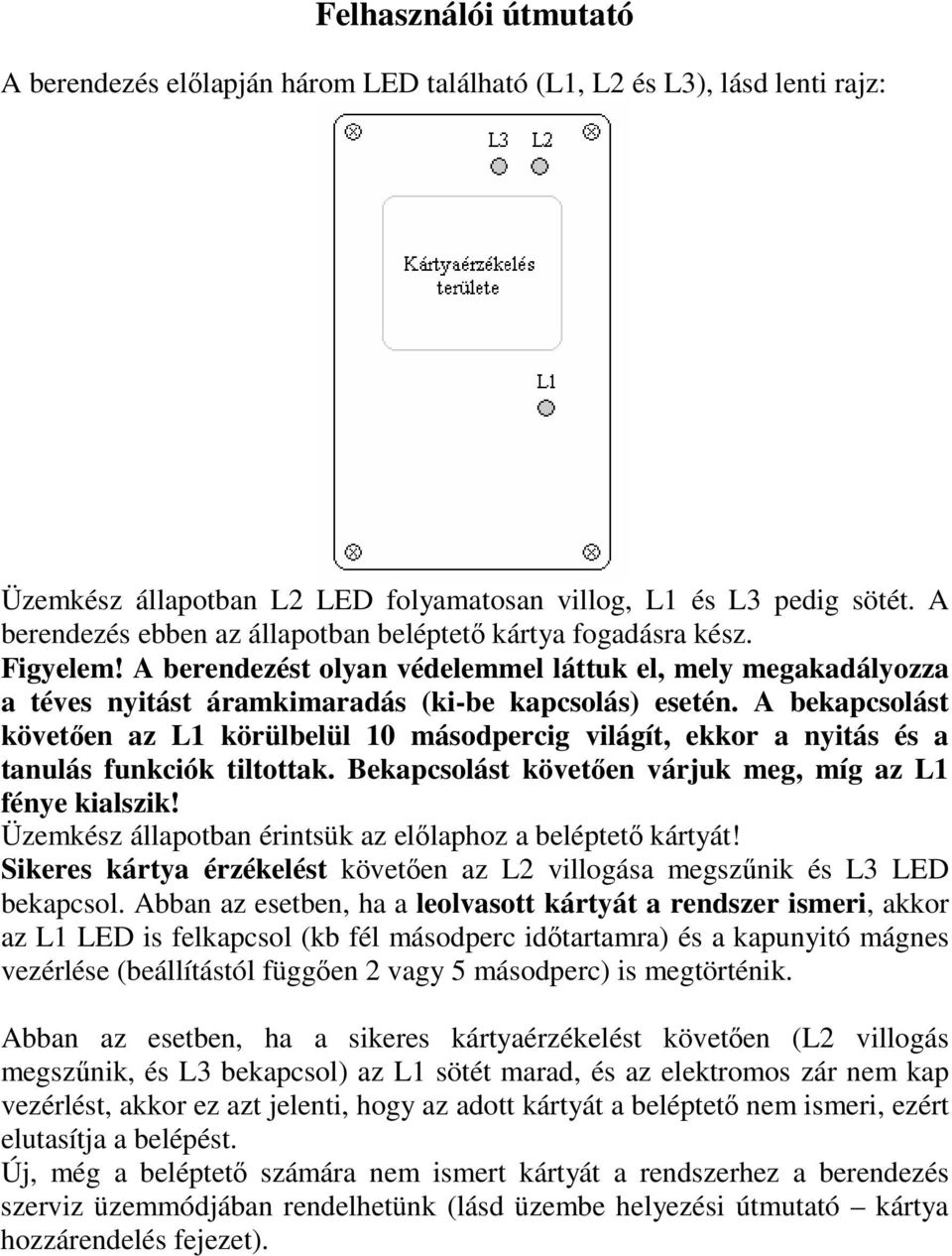 A bekapcsolást követően az L1 körülbelül 10 másodpercig világít, ekkor a nyitás és a tanulás funkciók tiltottak. Bekapcsolást követően várjuk meg, míg az L1 fénye kialszik!