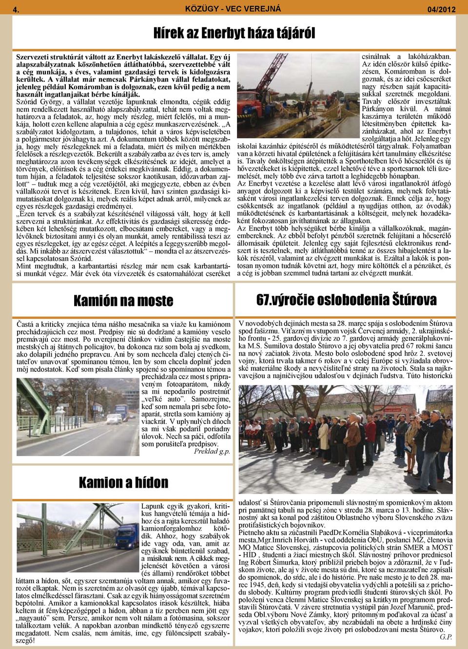 A vállalat már nemcsak Párkányban vállal feladatokat, jelenleg például Komáromban is dolgoznak, ezen kívül pedig a nem használt ingatlanjaikat bérbe kínálják.