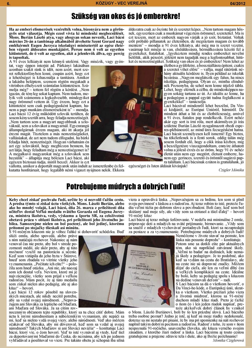 végzett áldozatos munkájáért. Persze nem ő volt az egyetlen kitüntetett, de ő volt az egyetlen, akit a jelenlevők állva, egy percig is tapsoltak. A 91 éves lelkiatyát nem könnyű utolérni.