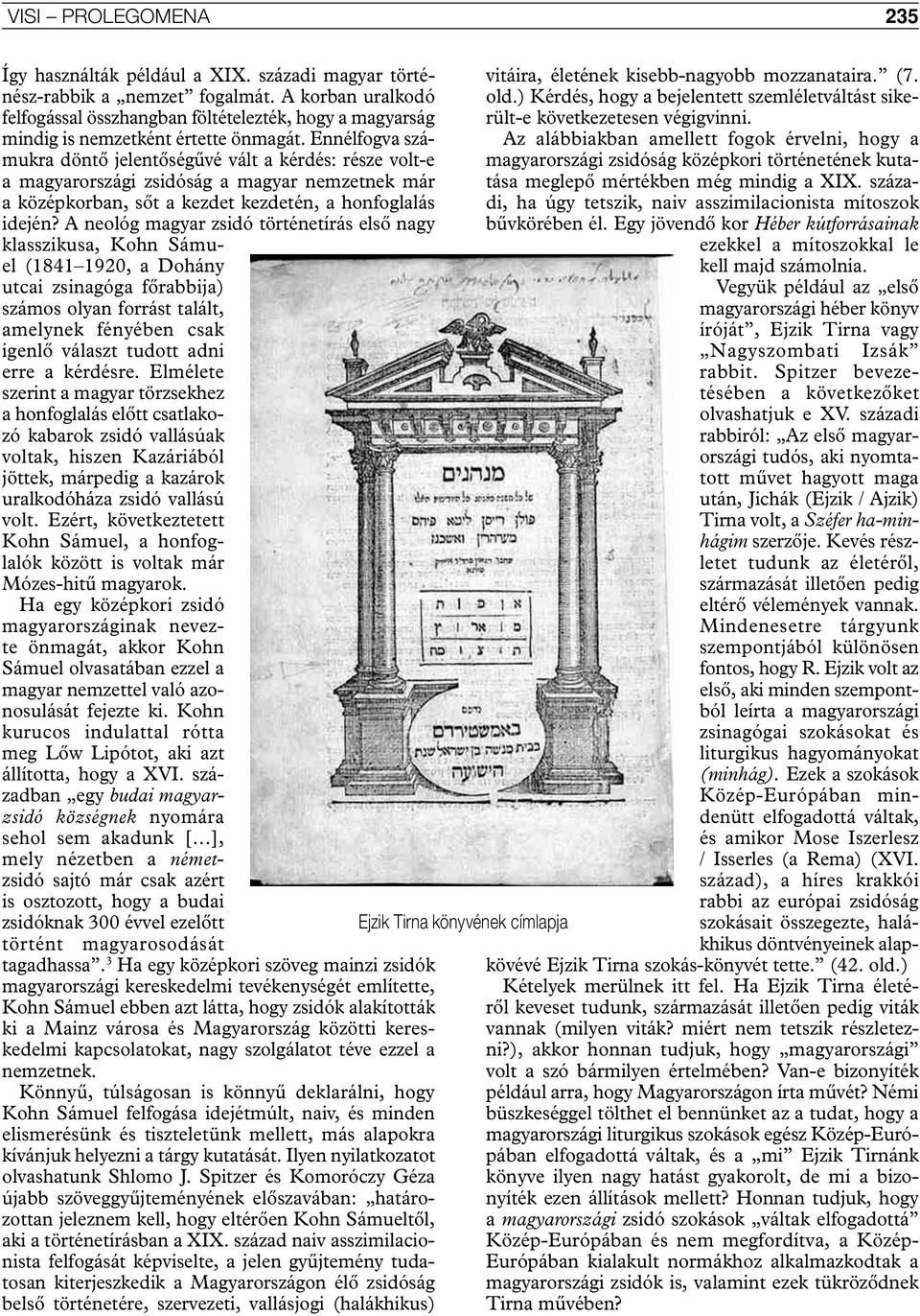 Ennélfogva számukra döntő jelentőségűvé vált a kérdés: része volt-e a magyarországi zsidóság a magyar nemzetnek már a középkorban, sőt a kezdet kezdetén, a honfoglalás idején?