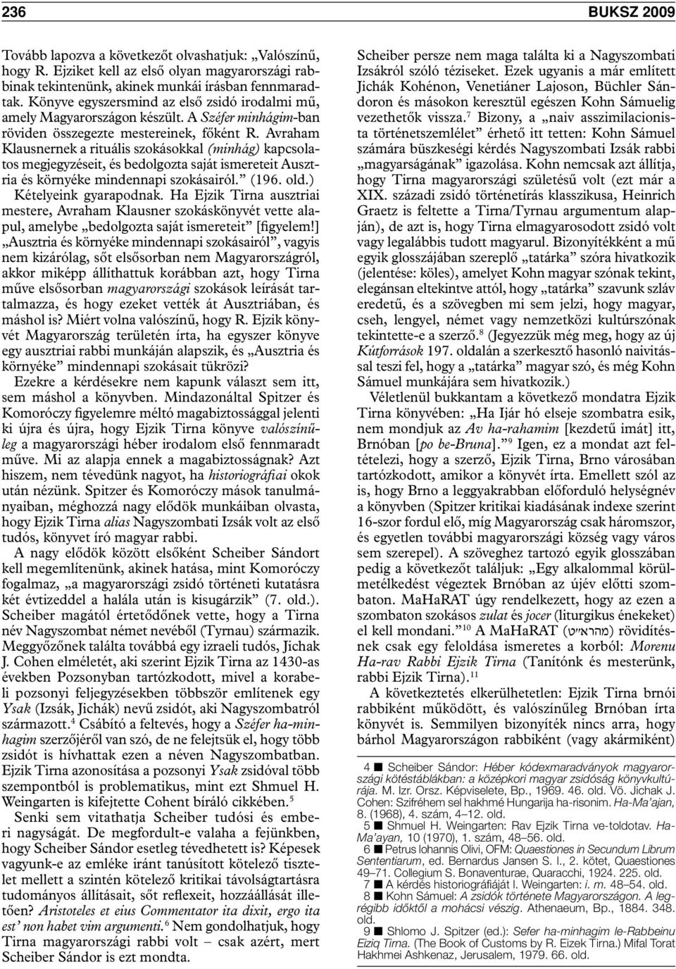 Avraham Klausnernek a rituális szokásokkal (minhág) kapcsolatos megjegyzéseit, és bedolgozta saját ismereteit Ausztria és környéke mindennapi szokásairól. (196. old.) Kételyeink gyarapodnak.