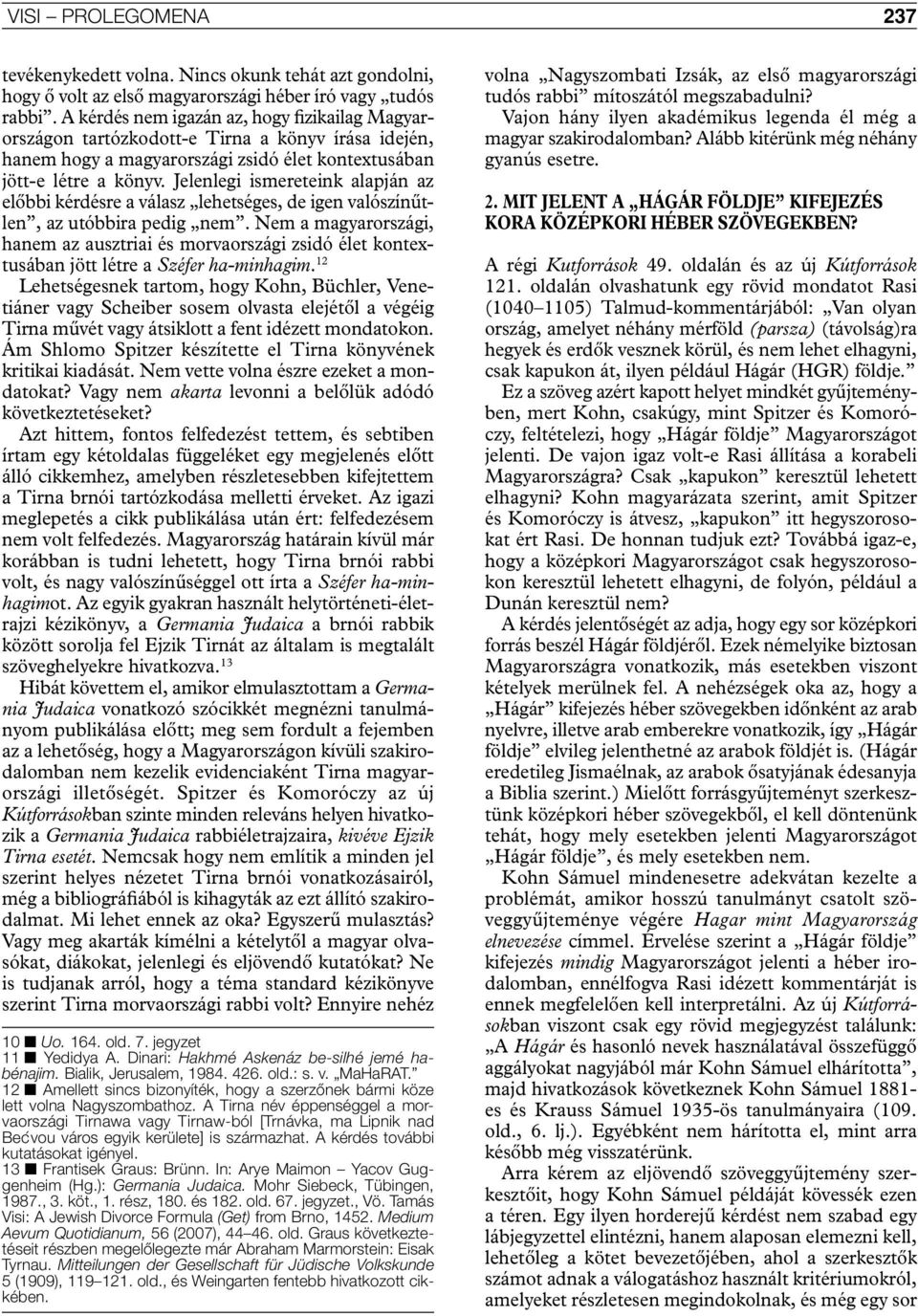 Jelenlegi ismereteink alapján az előbbi kérdésre a válasz lehetséges, de igen valószínűtlen, az utóbbira pedig nem.