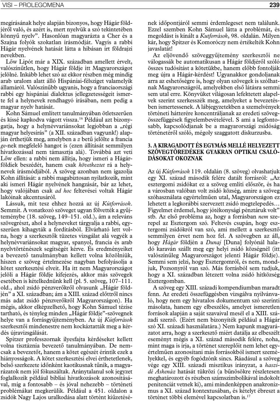 században amellett érvelt, valószínűtlen, hogy Hágár földje itt Magyarországot jelölné. Inkább lehet szó az ekkor részben még mindig arab uralom alatt álló Hispániai-félsziget valamelyik államáról.