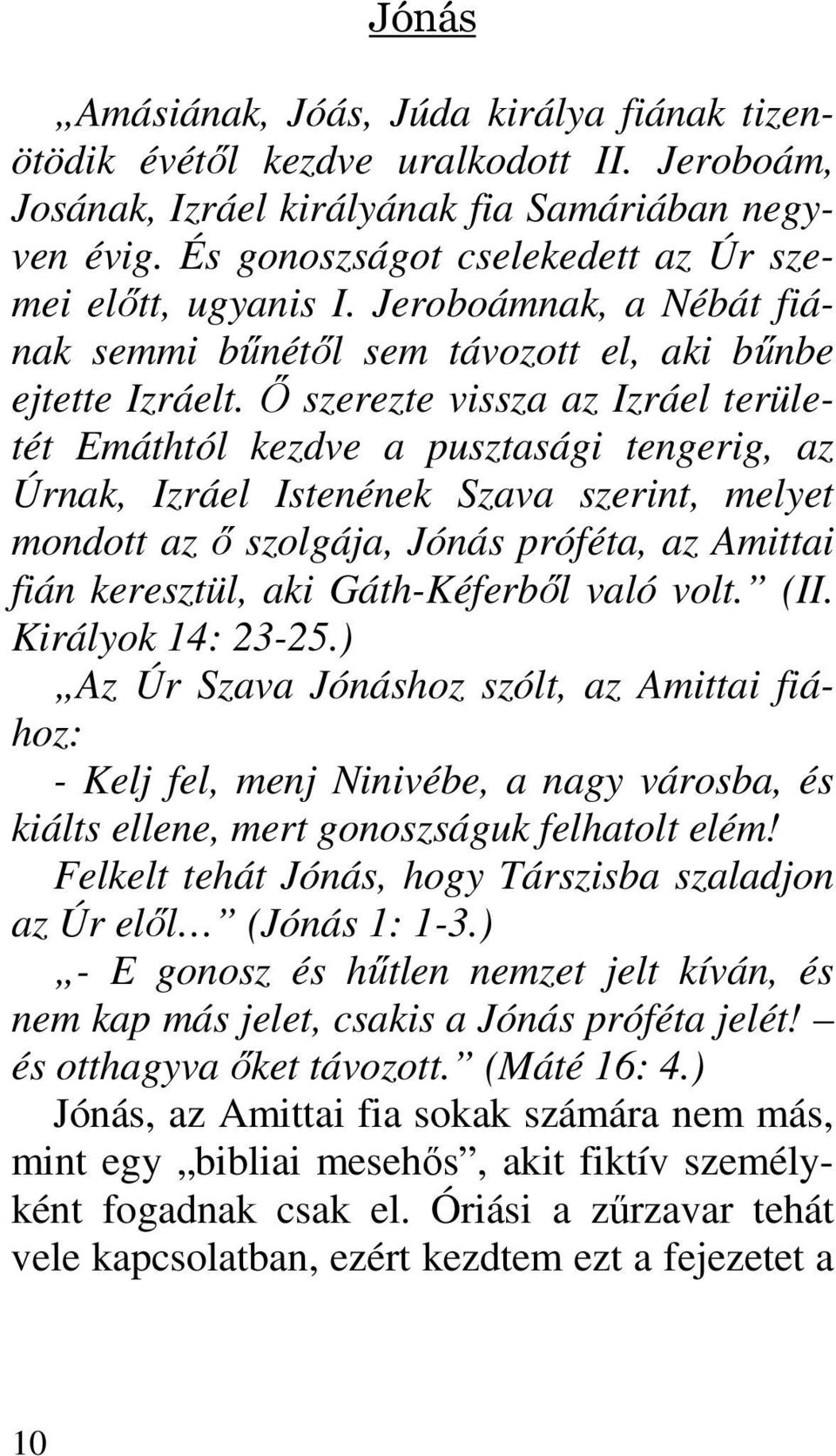 İ szerezte vissza az Izráel területét Emáthtól kezdve a pusztasági tengerig, az Úrnak, Izráel Istenének Szava szerint, melyet mondott az ı szolgája, Jónás próféta, az Amittai fián keresztül, aki