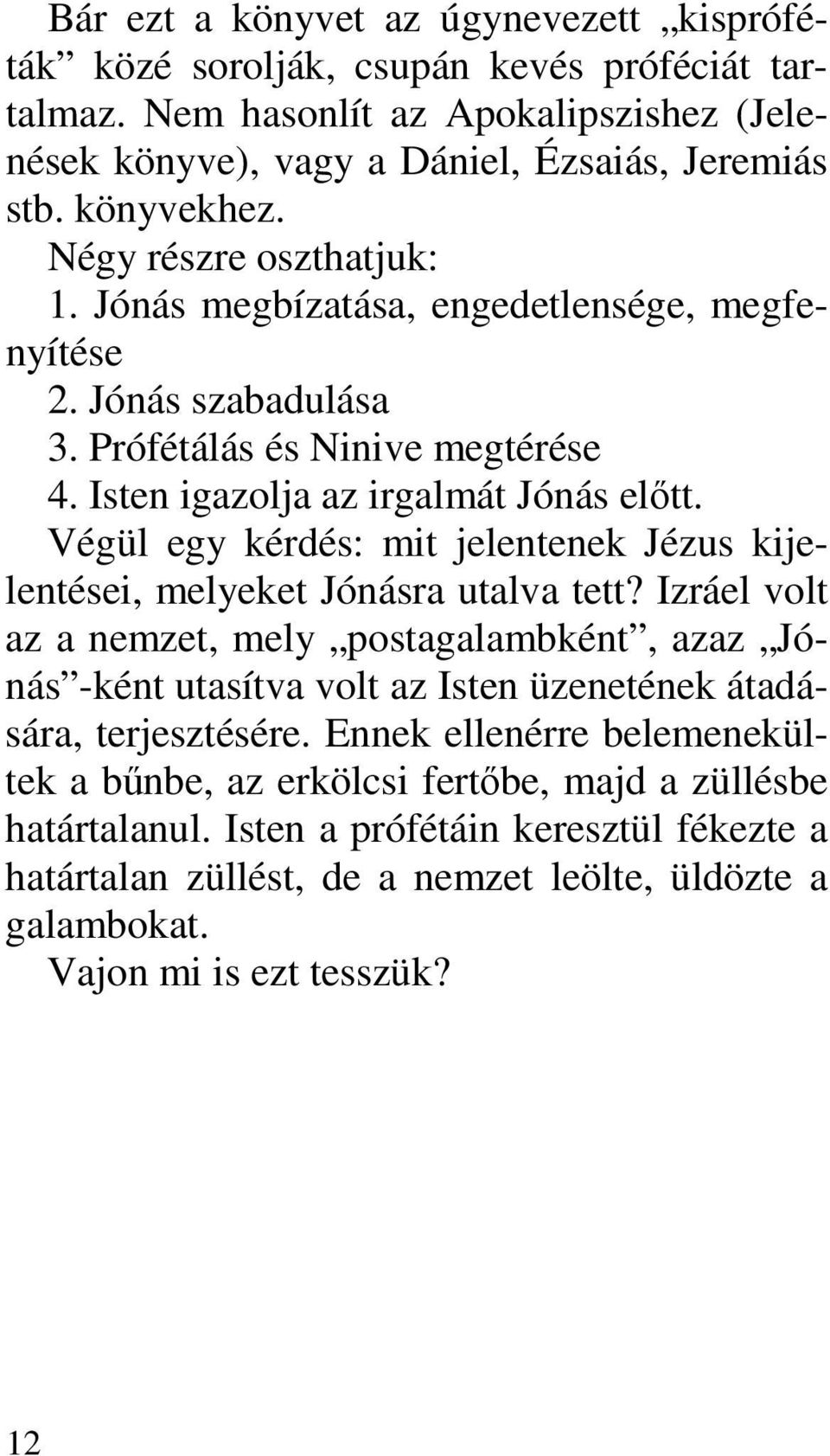 Végül egy kérdés: mit jelentenek Jézus kijelentései, melyeket Jónásra utalva tett?
