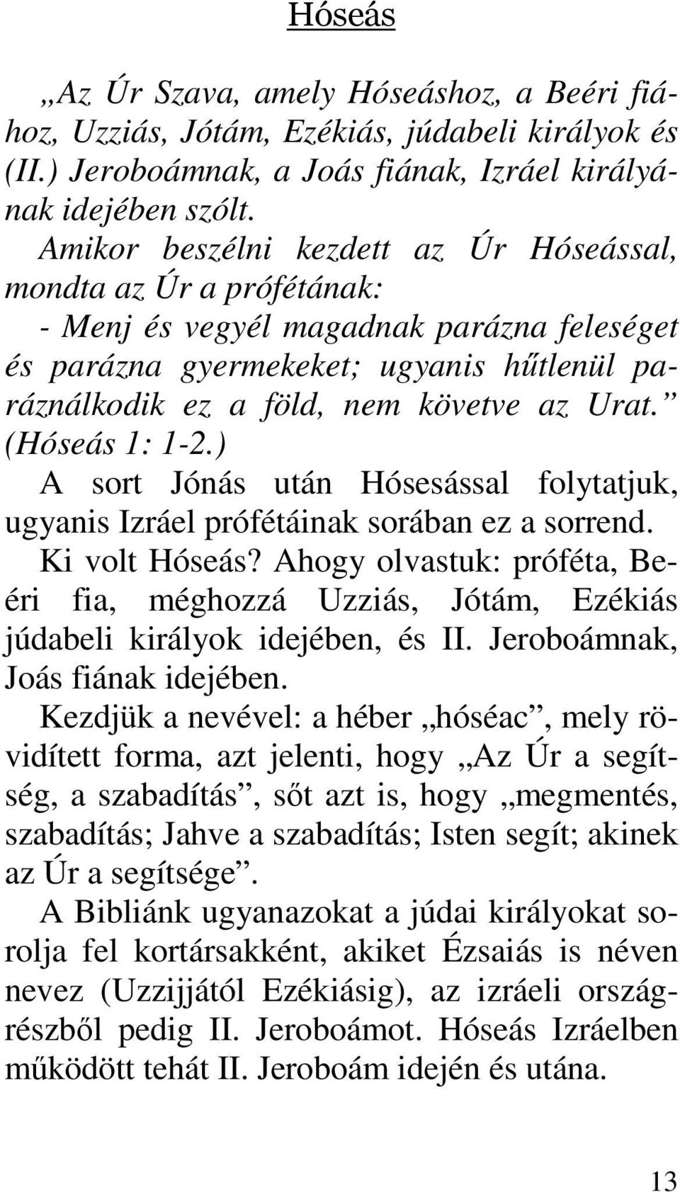 (Hóseás 1: 1-2.) A sort Jónás után Hósesással folytatjuk, ugyanis Izráel prófétáinak sorában ez a sorrend. Ki volt Hóseás?