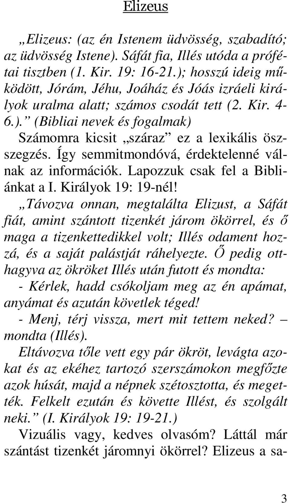 Így semmitmondóvá, érdektelenné válnak az információk. Lapozzuk csak fel a Bibliánkat a I. Királyok 19: 19-nél!