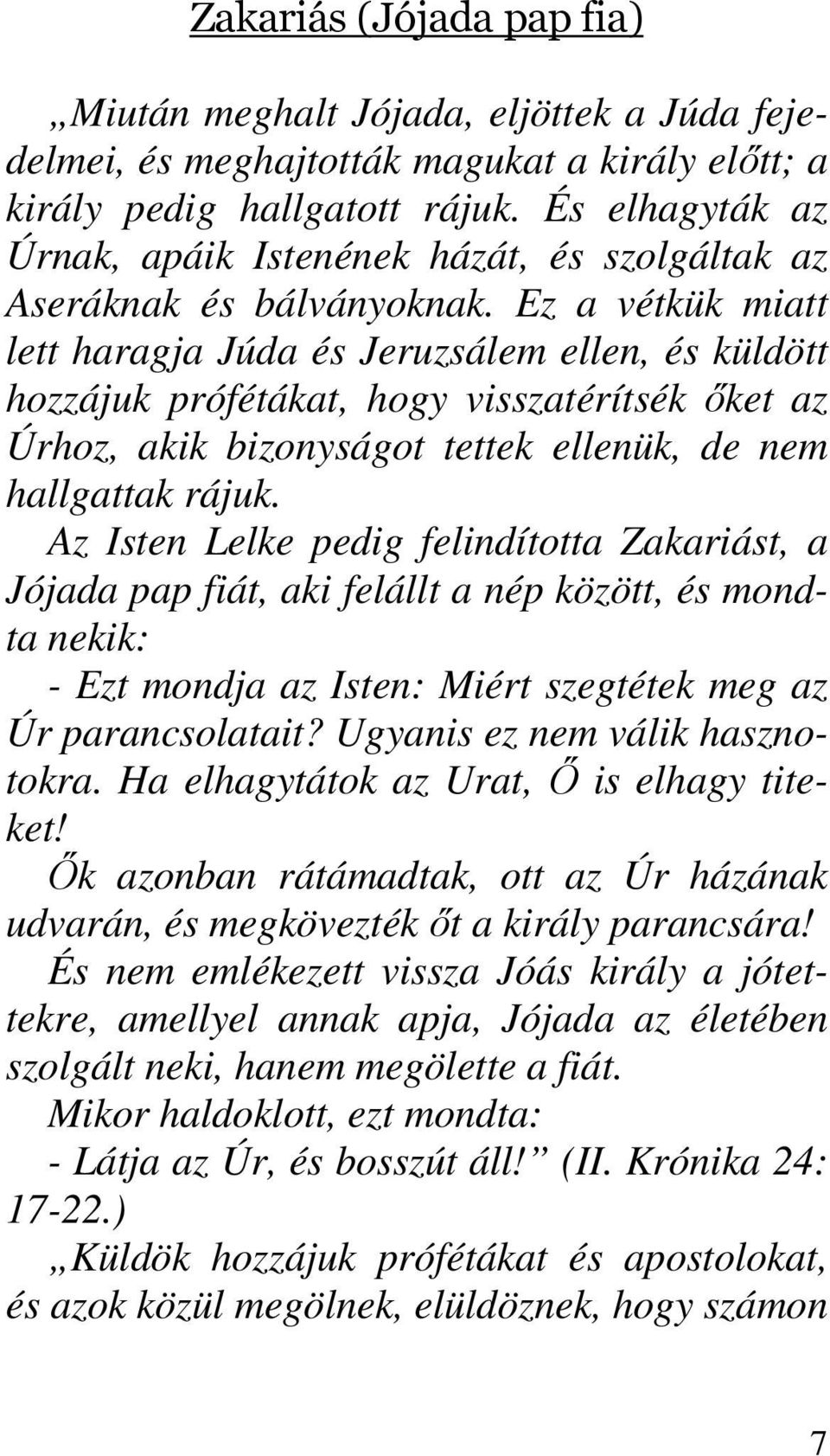 Ez a vétkük miatt lett haragja Júda és Jeruzsálem ellen, és küldött hozzájuk prófétákat, hogy visszatérítsék ıket az Úrhoz, akik bizonyságot tettek ellenük, de nem hallgattak rájuk.