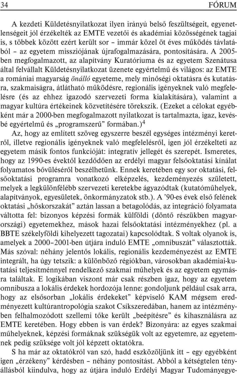 A 2005- ben megfogalmazott, az alapítvány Kuratóriuma és az egyetem Szenátusa által felvállalt Küldetésnyilatkozat üzenete egyértelmû és világos: az EMTE a romániai magyarság önálló egyeteme, mely
