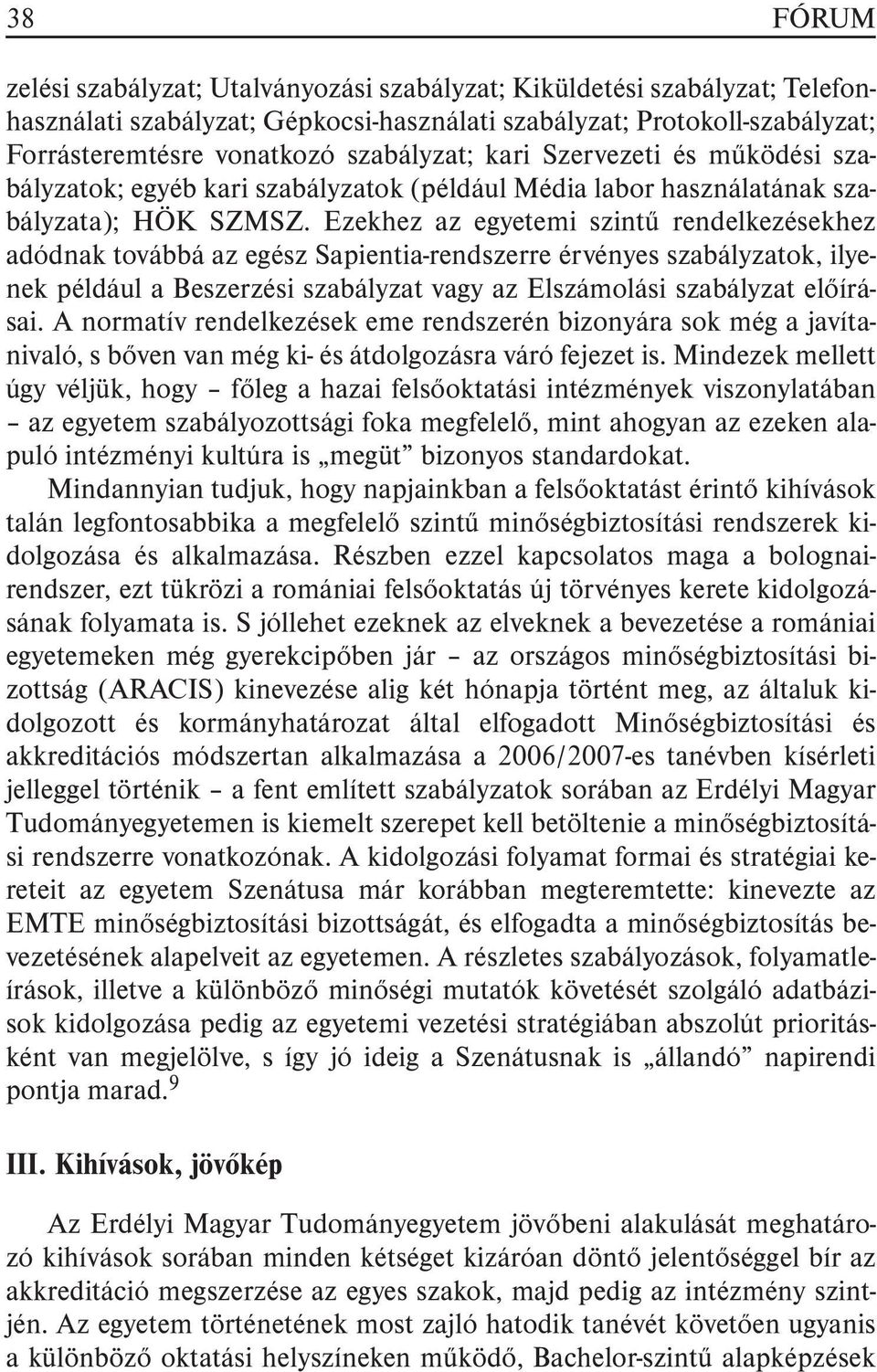 Ezekhez az egyetemi szintû rendelkezésekhez adódnak továbbá az egész Sapientia-rendszerre érvényes szabályzatok, ilyenek például a Beszerzési szabályzat vagy az Elszámolási szabályzat elõírásai.