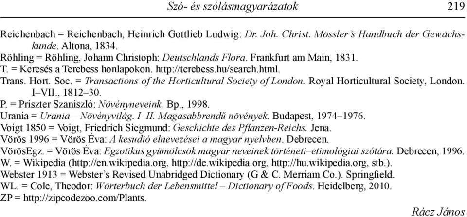 = Transactions of the Horticultural Society of London. Royal Horticultural Society, London. I VII., 1812 30. P. = Priszter Szaniszló: Növényneveink. Bp., 1998. Urania = Urania Növényvilág. I II.