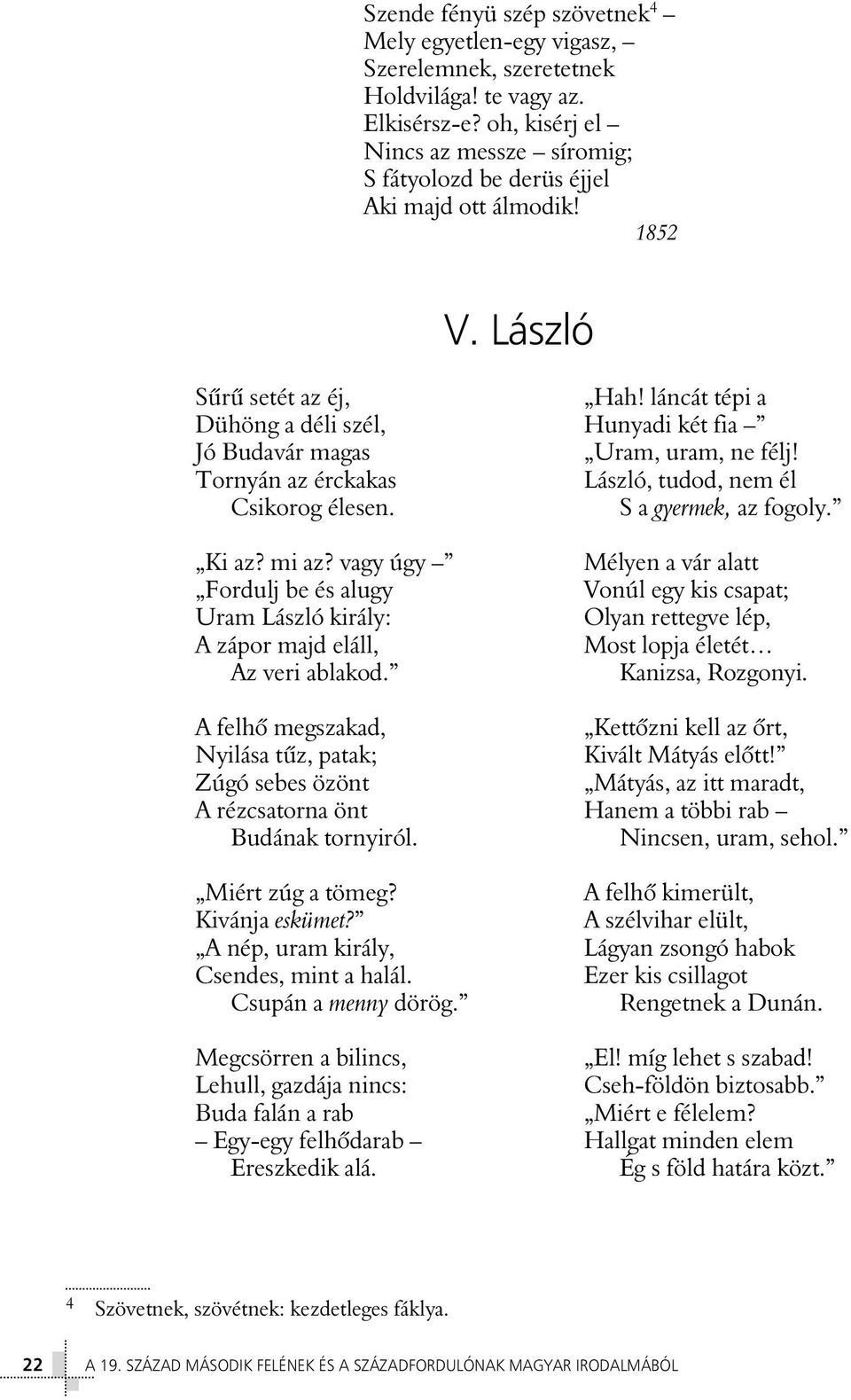 láncát tépi a Dühöng a déli szél, Hunyadi két fia Jó Budavár magas Uram, uram, ne félj! Tornyán az érckakas László, tudod, nem él Csikorog élesen. S a gyermek, az fogoly. Ki az? mi az?