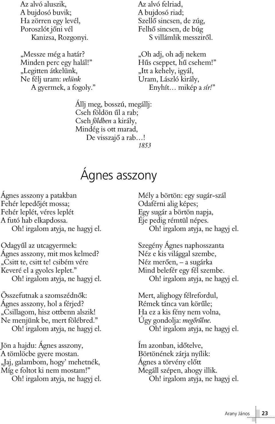 Itt a kehely, igyál, Uram, László király, Enyhít mikép a sír! Állj meg, bosszú, megállj: Cseh földön ûl a rab; Cseh földben a király, Mindég is ott marad, De visszajô a rab!