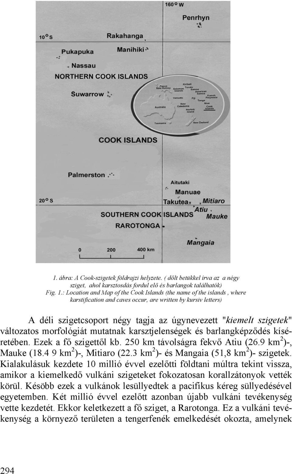 változatos morfológiát mutatnak karsztjelenségek és barlangképződés kíséretében. Ezek a fő szigettől kb. 250 km távolságra fekvő Atiu (26.9 km 2 )-, Mauke (18.4 9 km 2 )-, Mitiaro (22.