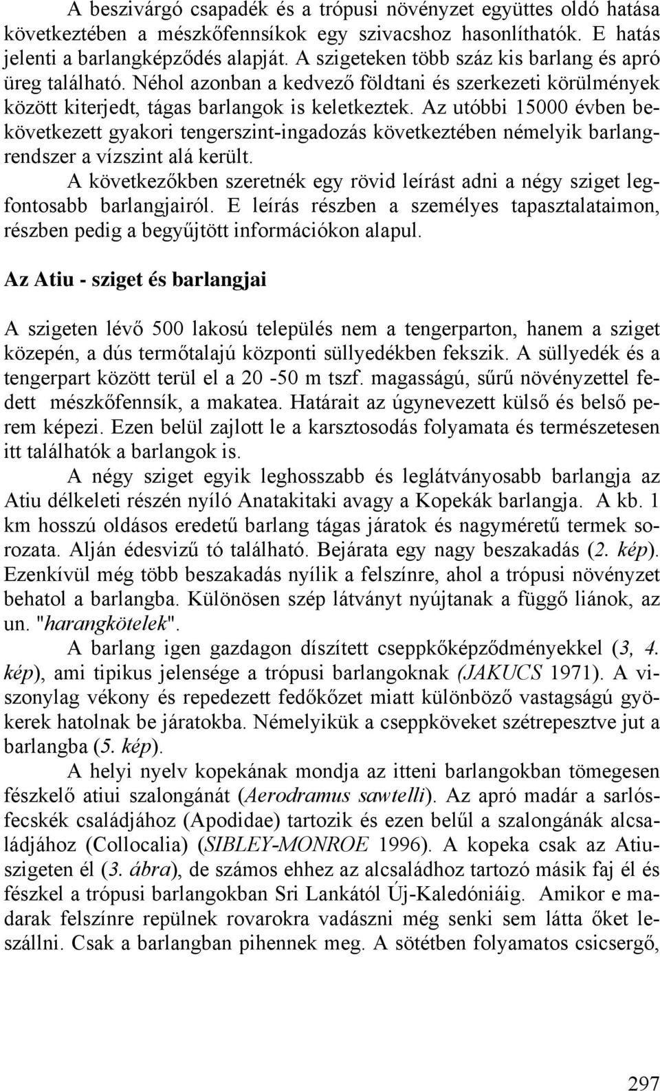 Az utóbbi 15000 évben bekövetkezett gyakori tengerszint-ingadozás következtében némelyik barlangrendszer a vízszint alá került.