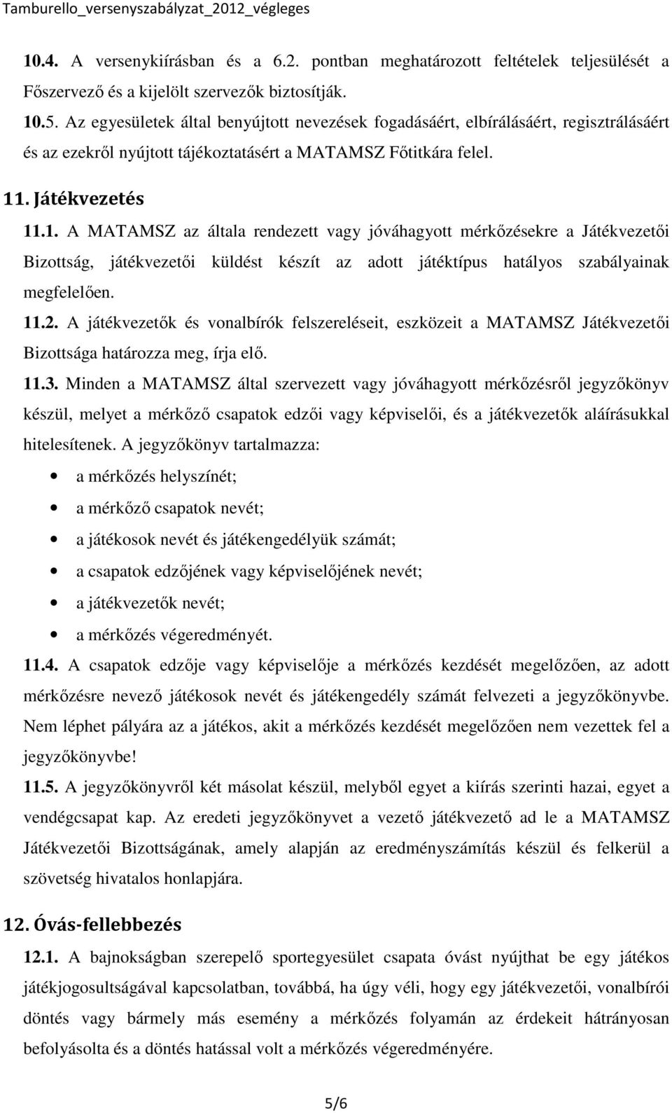 . Játékvezetés 11.1. A MATAMSZ az általa rendezett vagy jóváhagyott mérkőzésekre a Játékvezetői Bizottság, játékvezetői küldést készít az adott játéktípus hatályos szabályainak megfelelően. 11.2.