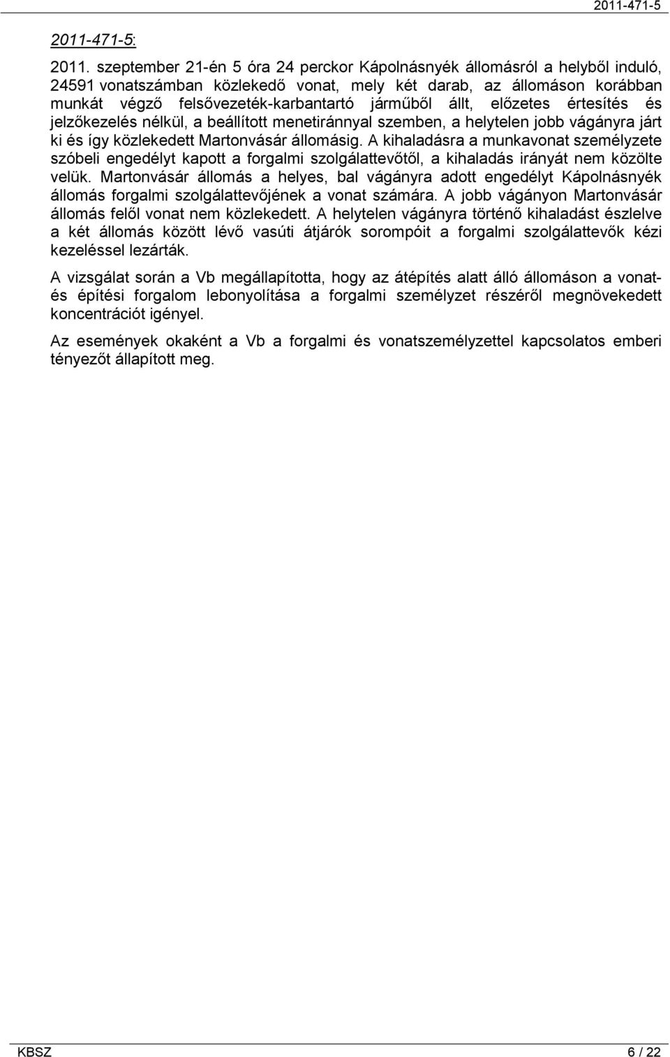 állt, előzetes értesítés és jelzőkezelés nélkül, a beállított menetiránnyal szemben, a helytelen jobb vágányra járt ki és így közlekedett Martonvásár állomásig.