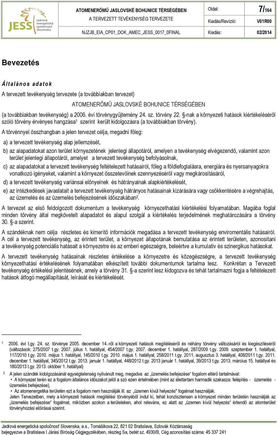 A törvénnyel összhangban a jelen tervezet célja, megadni főleg: a) a tervezett tevékenység alap jellemzését, b) az alapadatokat azon terület környezetének jelenlegi állapotáról, amelyen a tevékenység