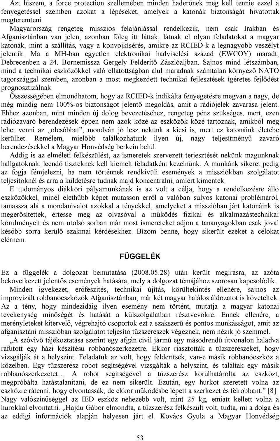 a konvojkísérés, amikre az RCIED-k a legnagyobb veszélyt jelentik. Ma a MH-ban egyetlen elektronikai hadviselési század (EWCOY) maradt, Debrecenben a 24. Bornemissza Gergely Felderítő Zászlóaljban.